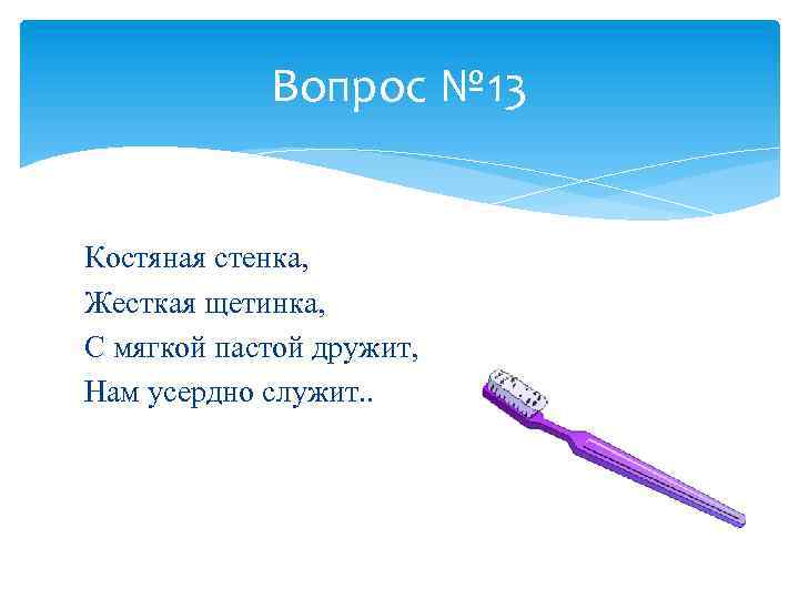 Вопрос № 13 Костяная стенка, Жесткая щетинка, С мягкой пастой дружит, Нам усердно служит.