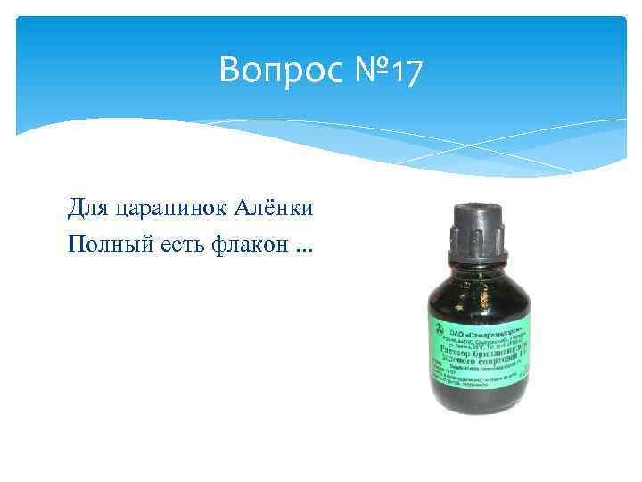 Вопрос № 17 Для царапинок Алёнки Полный есть флакон. . . 