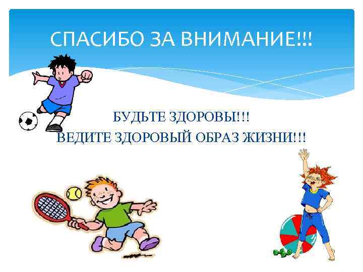 СПАСИБО ЗА ВНИМАНИЕ!!! БУДЬТЕ ЗДОРОВЫ!!! ВЕДИТЕ ЗДОРОВЫЙ ОБРАЗ ЖИЗНИ!!! 
