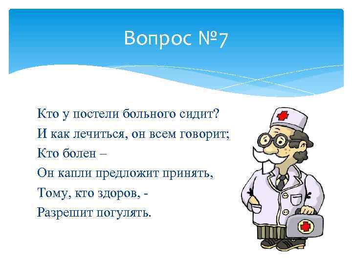 Вопрос № 7 Кто у постели больного сидит? И как лечиться, он всем говорит;