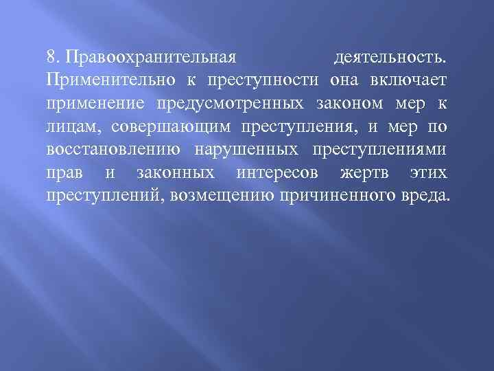 8. Правоохранительная деятельность. Применительно к преступности она включает применение предусмотренных законом мер к лицам,