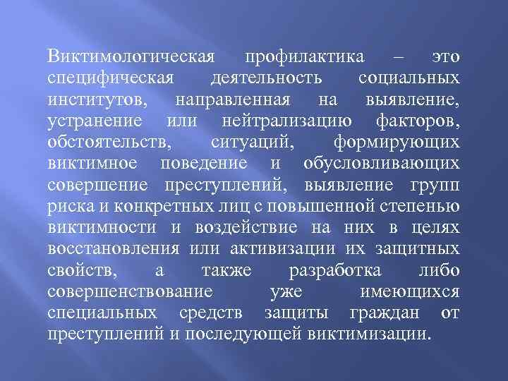 Виктимологическая профилактика – это специфическая деятельность социальных институтов, направленная на выявление, устранение или нейтрализацию