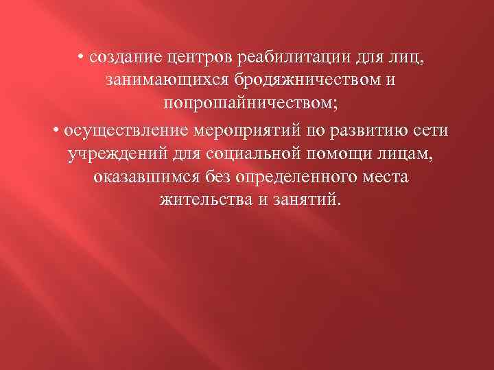  • создание центров реабилитации для лиц, занимающихся бродяжничеством и попрошайничеством; • осуществление мероприятий