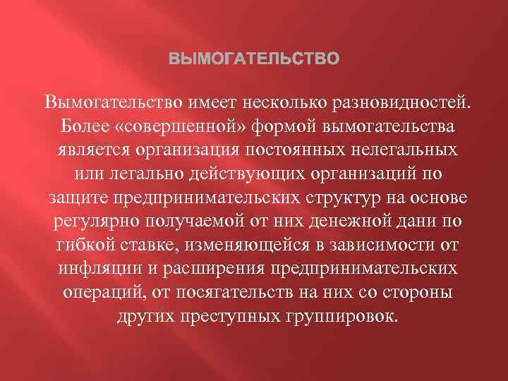 ВЫМОГАТЕЛЬСТВО Вымогательство имеет несколько разновидностей. Более «совершенной» формой вымогательства является организация постоянных нелегальных или
