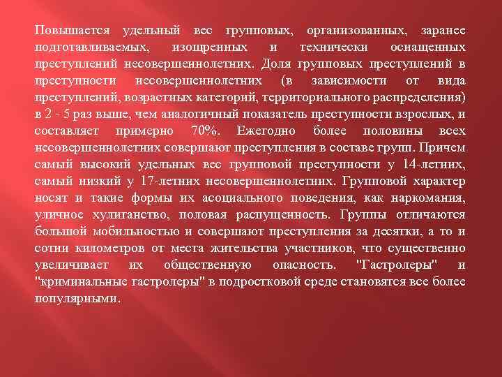 Повышается удельный вес групповых, организованных, заранее подготавливаемых, изощренных и технически оснащенных преступлений несовершеннолетних. Доля