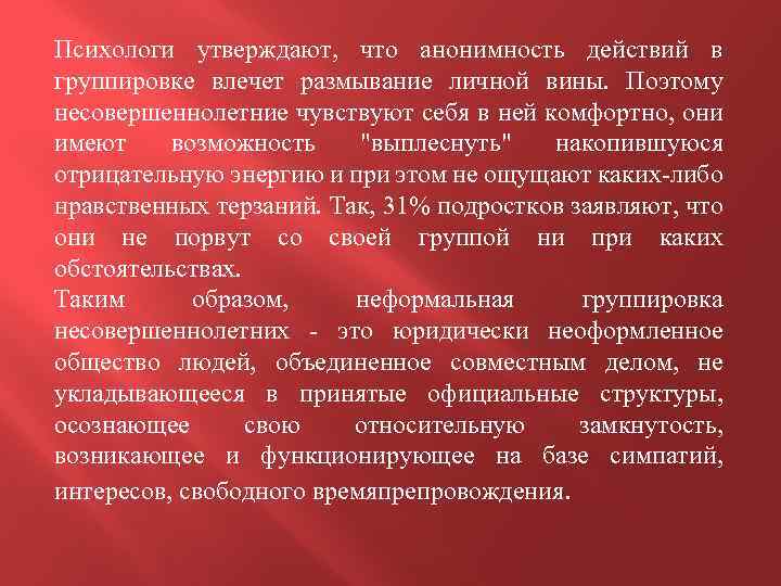 Психологи утверждают, что анонимность действий в группировке влечет размывание личной вины. Поэтому несовершеннолетние чувствуют