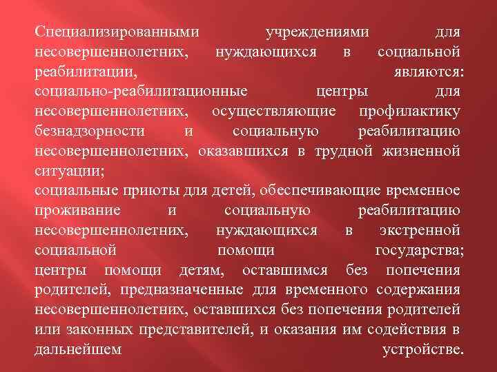 Специализированными учреждениями для несовершеннолетних, нуждающихся в социальной реабилитации, являются: социально-реабилитационные центры для несовершеннолетних, осуществляющие