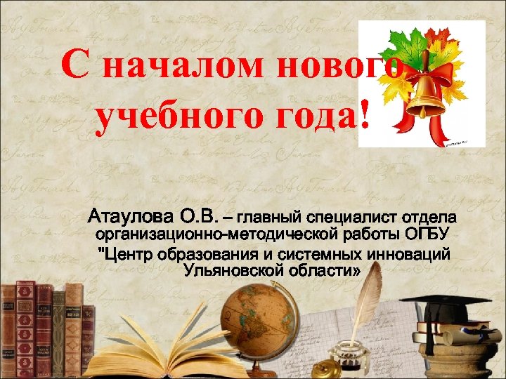 С началом нового учебного года! Атаулова О. В. – главный специалист отдела организационно-методической работы