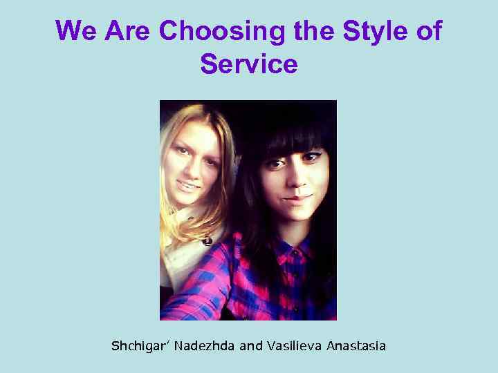 We Are Choosing the Style of Service Shchigar’ Nadezhda and Vasilieva Anastasia 