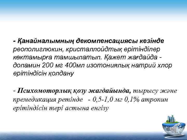 - Қанайналымның декомпенсациясы кезінде реополиглюкин, кристаллойдтық ерітінділер көктамырға тамшылатып. Қажет жағдайда допамин 200 мг