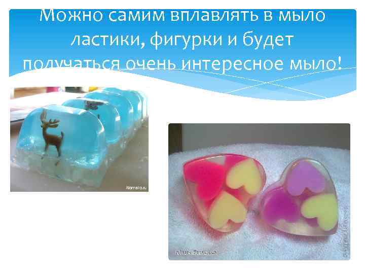 Можно самим вплавлять в мыло ластики, фигурки и будет получаться очень интересное мыло! 
