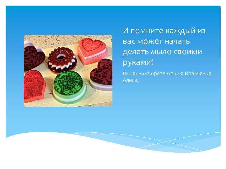 И помните каждый из вас может начать делать мыло своими руками! Выполнила презентацию Кравченко