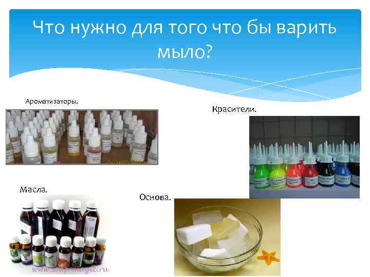 Что нужно для того что бы варить мыло? Ароматизаторы. Масла. Красители. Основа. 