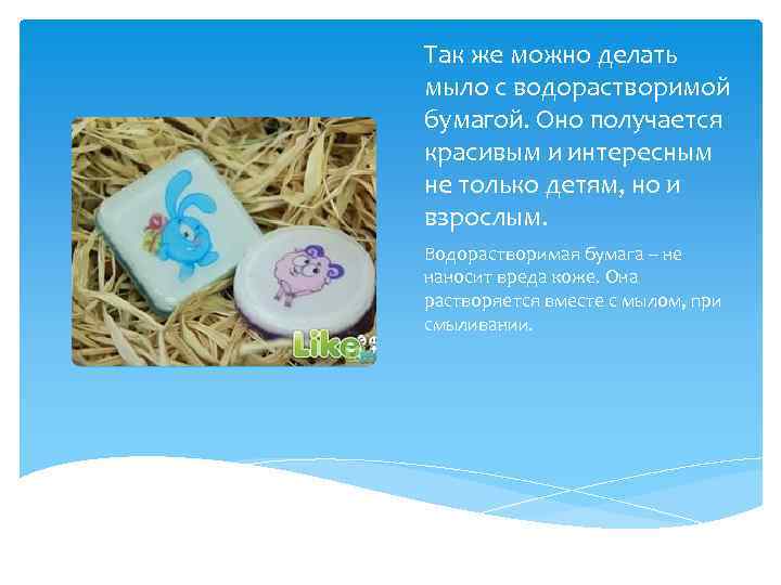 Так же можно делать мыло с водорастворимой бумагой. Оно получается красивым и интересным не