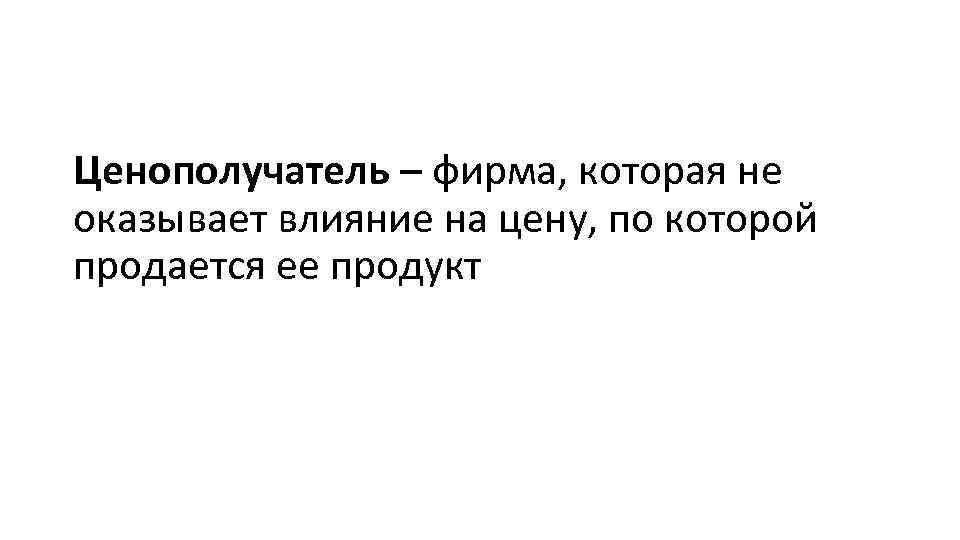 Ценополучатель – фирма, которая не оказывает влияние на цену, по которой продается ее продукт