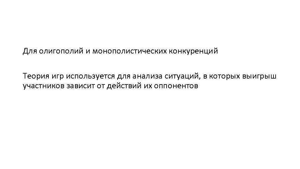 Для олигополий и монополистических конкуренций Теория игр используется для анализа ситуаций, в которых выигрыш