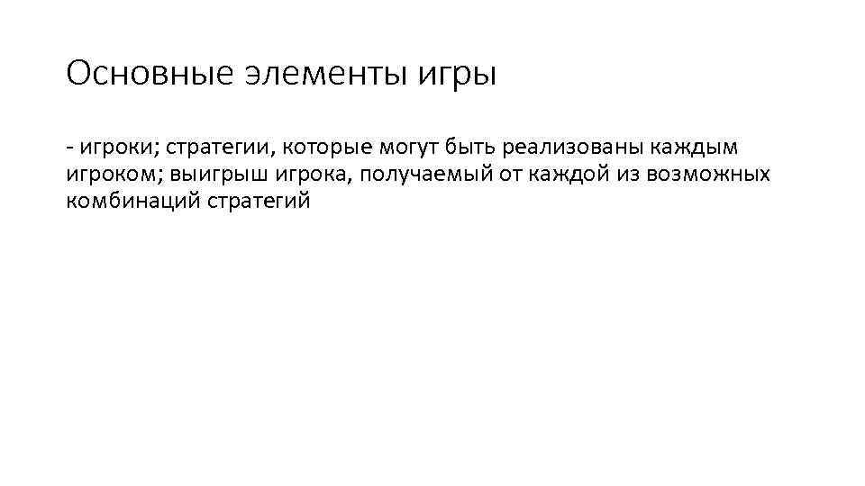 Основные элементы игры - игроки; стратегии, которые могут быть реализованы каждым игроком; выигрыш игрока,