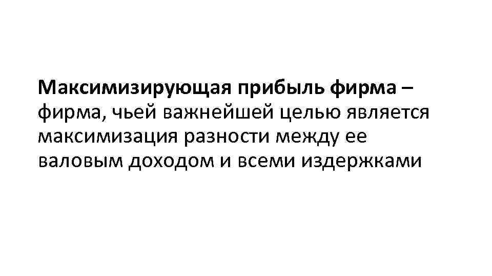 Максимизирующая прибыль фирма – фирма, чьей важнейшей целью является максимизация разности между ее валовым