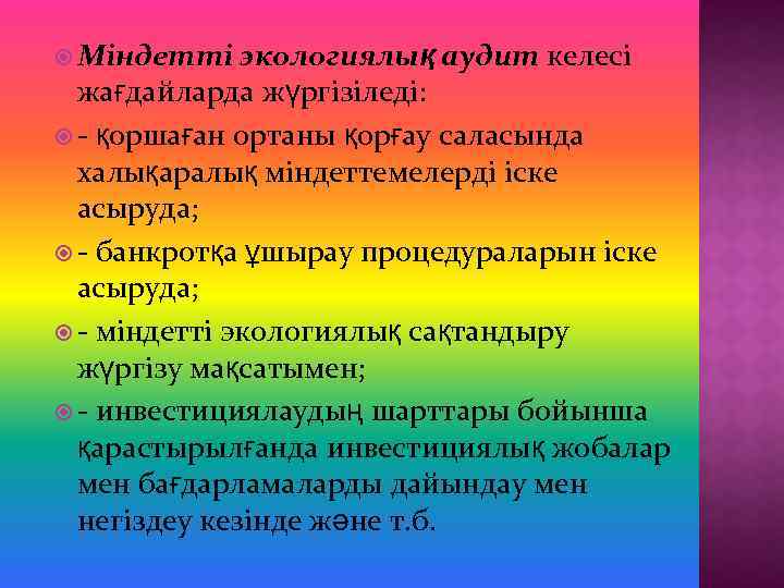  Міндетті экологиялық аудит келесі жағдайларда жүргізіледі: - қоршаған ортаны қорғау саласында халықаралық міндеттемелерді