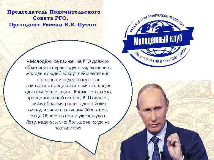 Председатель Попечительского Совета РГО, Президент России В. В. Путин «Молодёжное движение РГО должно объединить