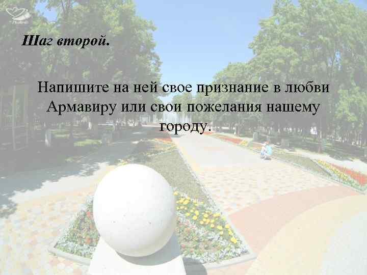 Шаг второй. Напишите на ней свое признание в любви Армавиру или свои пожелания нашему