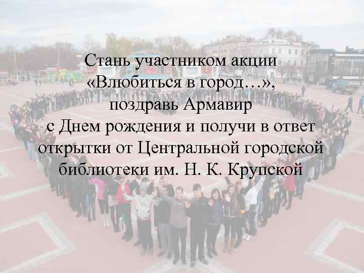 Стань участником акции «Влюбиться в город…» , поздравь Армавир с Днем рождения и получи