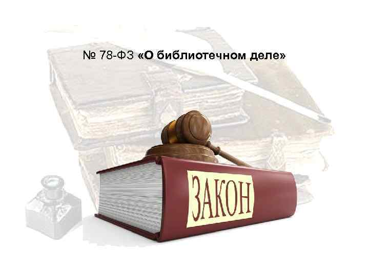 № 78 -ФЗ «О библиотечном деле» 