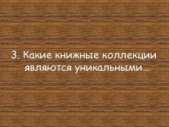 3. Какие книжные коллекции являются уникальными… 