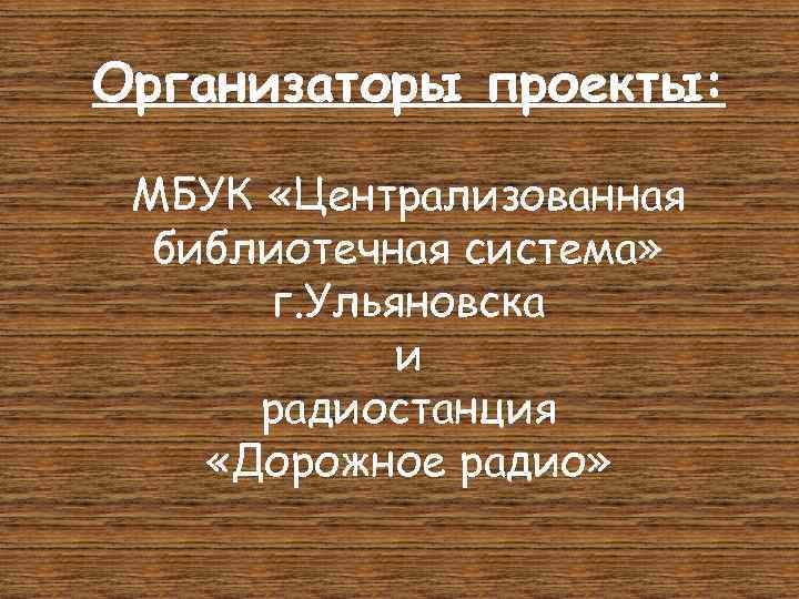 Организаторы проекты: МБУК «Централизованная библиотечная система» г. Ульяновска и радиостанция «Дорожное радио» 