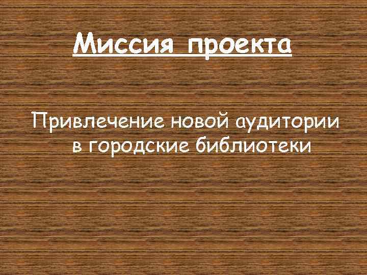 Миссия проекта Привлечение новой аудитории в городские библиотеки 