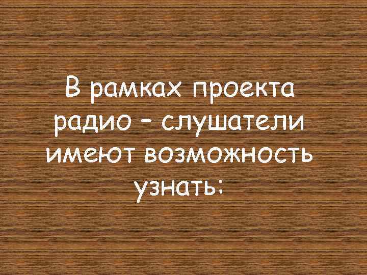 В рамках проекта радио – слушатели имеют возможность узнать: 