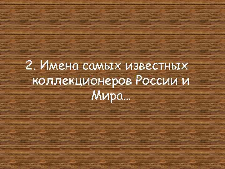 2. Имена самых известных коллекционеров России и Мира… 