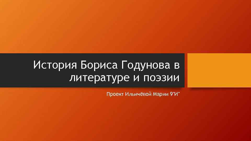 История Бориса Годунова в литературе и поэзии Проект Ильичёвой Марии 9"И" 