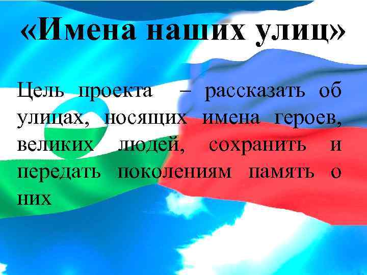  «Имена наших улиц» Цель проекта – рассказать об улицах, носящих имена героев, великих