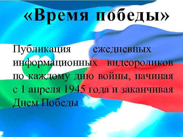  «Время победы» Публикация ежедневных информационных видеороликов по каждому дню войны, начиная с 1