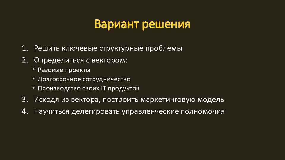 Вариант решения 1. Решить ключевые структурные проблемы 2. Определиться с вектором: • Разовые проекты