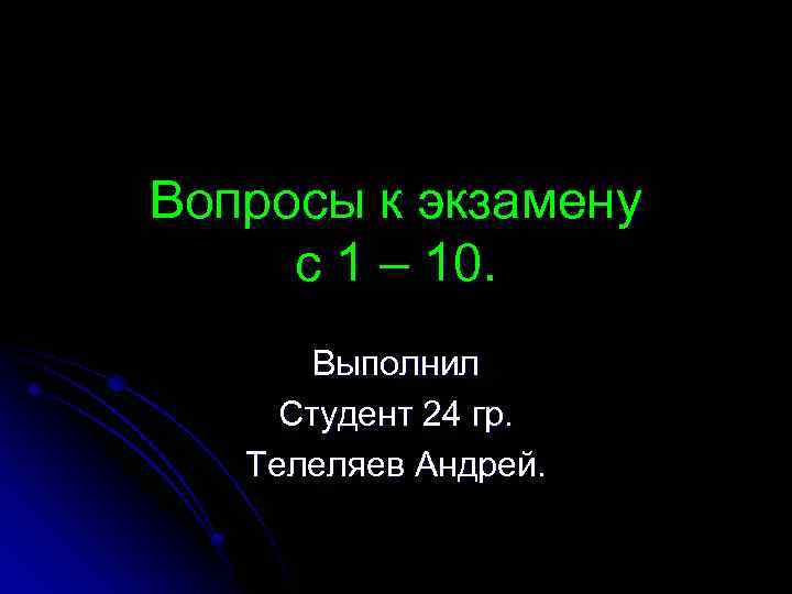 Вопросы к экзамену с 1 – 10. Выполнил Студент 24 гр. Телеляев Андрей. 