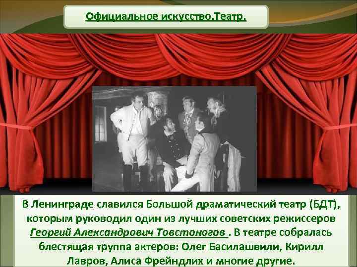 Официальное искусство. Театр. В Ленинграде славился Большой драматический театр (БДТ), которым руководил один из