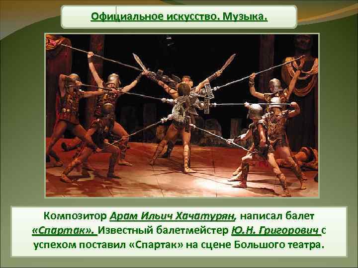 Официальное искусство. Музыка. Композитор Арам Ильич Хачатурян, написал балет Хачатурян «Спартак» . Известный балетмейстер
