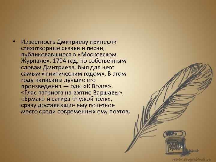  • Известность Дмитриеву принесли стихотворные сказки и песни, публиковавшиеся в «Московском Журнале» .
