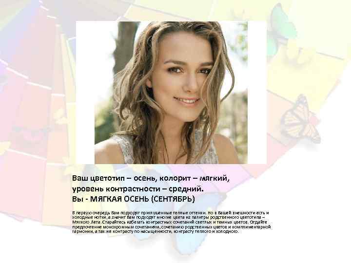 Ваш цветотип – осень, колорит – мягкий, уровень контрастности – средний. Вы - МЯГКАЯ