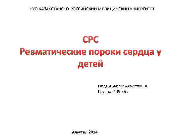 НУО КАЗАХСТАНСКО-РОССИЙСКИЙ МЕДИЦИНСКИЙ УНИЕРСИТЕТ СРС Ревматические пороки сердца у детей Подготовила: Ахметова А. Группа: