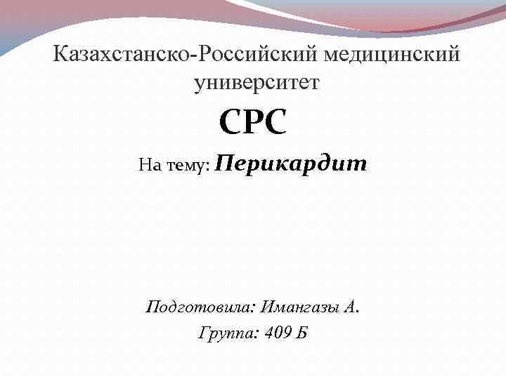 Казахстанско-Российский медицинский университет СРС На тему: Перикардит Подготовила: Имангазы А. Группа: 409 Б 