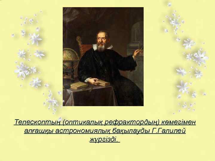 Телескоптың (оптикалық рефрактордың) көмегімен алғашқы астрономиялық бақылауды Г. Галилей жүргізді. 