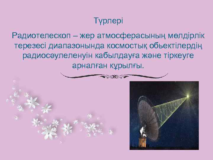 Түрлері Радиотелескоп – жер атмосферасының мөлдірлік терезесі диапазонында космостық обьектілердің радиосәулеленуін кабылдауға және тіркеуге