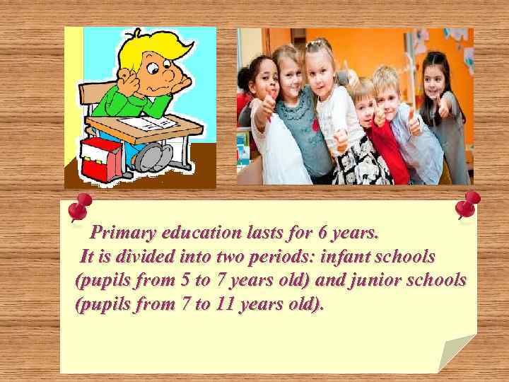 Primary education lasts for 6 years. It is divided into two periods: infant schools