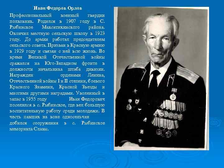 Иван Федоров Орлов Профессиональный военный гвардии полковник. Родился в 1907 году в С. Рыбинское