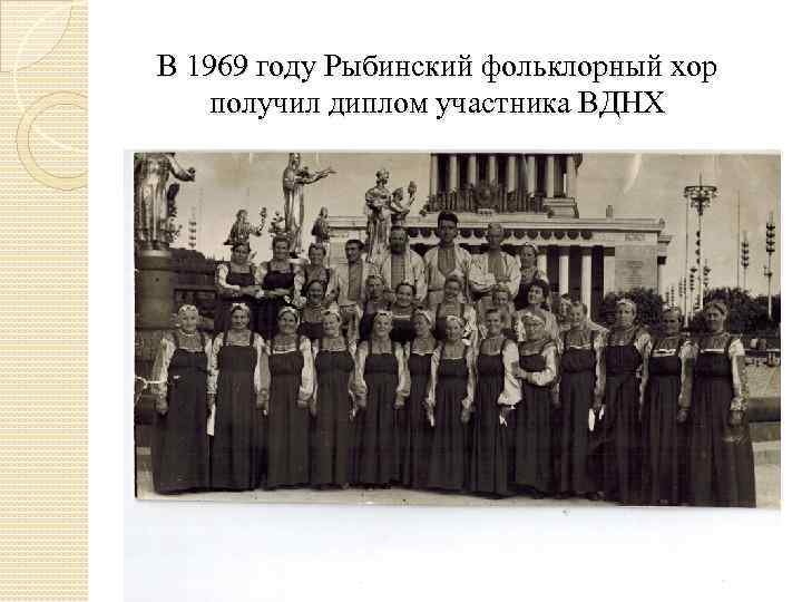 В 1969 году Рыбинский фольклорный хор получил диплом участника ВДНХ 