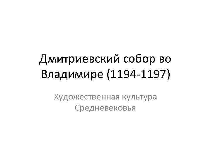 Дмитриевский собор во Владимире (1194 -1197) Художественная культура Средневековья 