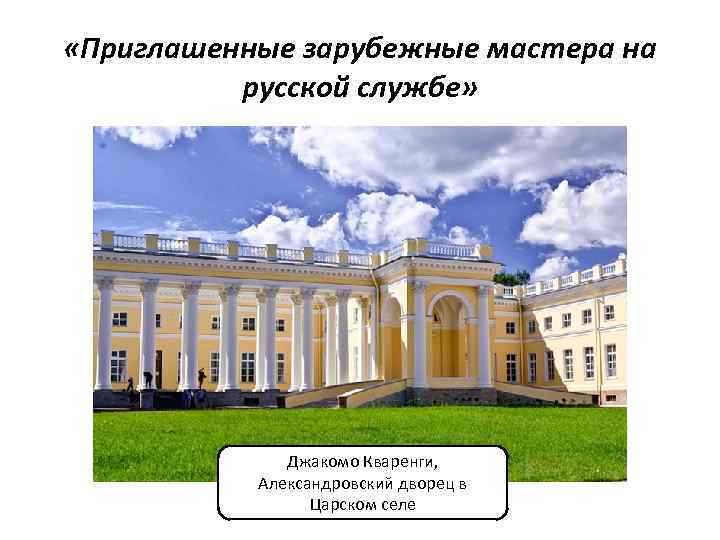  «Приглашенные зарубежные мастера на русской службе» Джакомо Кваренги, Александровский дворец в Царском селе